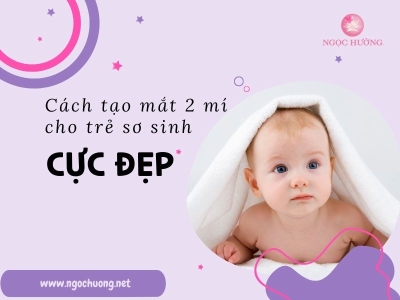 Mách Mẹ Cách Tạo Mắt Hai Mí Cho Trẻ Sơ Sinh Cực Đẹp
