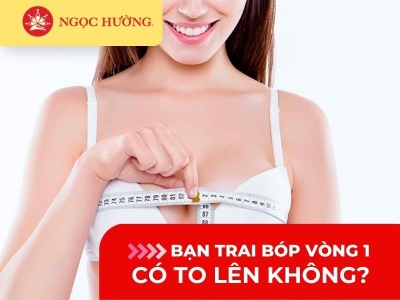 Bạn trai bóp vòng 1 có to lên không? có bị xệ không?